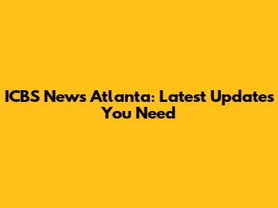 ICBS News Atlanta: Latest Updates You Need