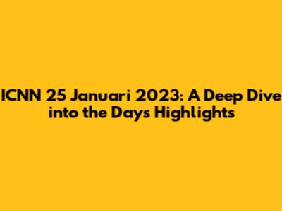 ICNN 25 Januari 2023: A Deep Dive into the Day's Highlights