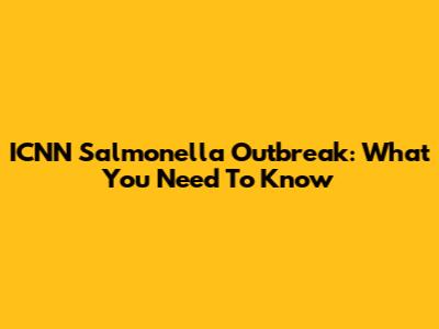 ICNN Salmonella Outbreak: What You Need To Know