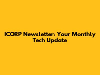 ICORP Newsletter: Your Monthly Tech Update