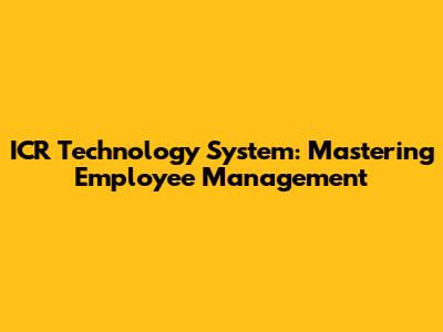 ICR Technology System: Mastering Employee Management