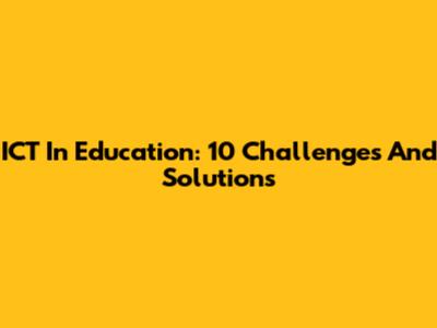 ICT In Education: 10 Challenges And Solutions