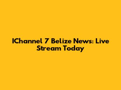 IChannel 7 Belize News: Live Stream Today