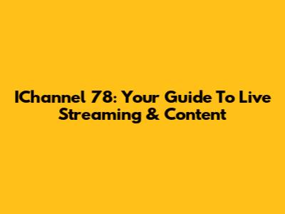 IChannel 78: Your Guide To Live Streaming & Content