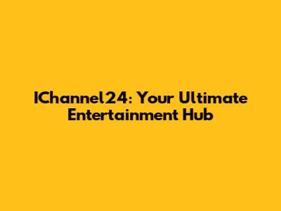 IChannel24: Your Ultimate Entertainment Hub