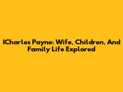 ICharles Payne: Wife, Children, And Family Life Explored
