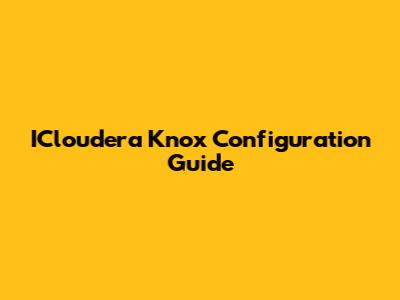 ICloudera Knox Configuration Guide
