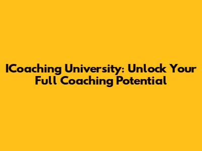ICoaching University: Unlock Your Full Coaching Potential