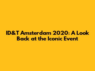 ID&T Amsterdam 2020: A Look Back at the Iconic Event