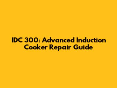 IDC 300: Advanced Induction Cooker Repair Guide