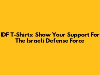 IDF T-Shirts: Show Your Support For The Israeli Defense Force