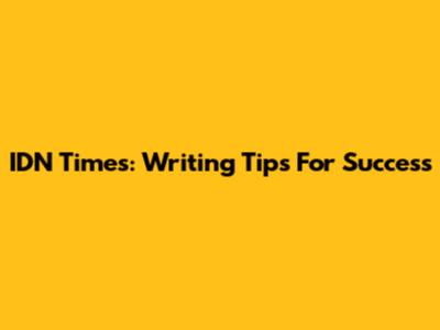 IDN Times: Writing Tips For Success