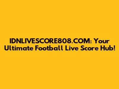 IDNLIVESCORE808.COM: Your Ultimate Football Live Score Hub!