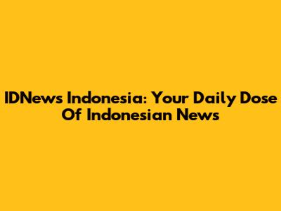 IDNews Indonesia: Your Daily Dose Of Indonesian News