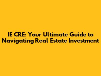 IE CRE: Your Ultimate Guide to Navigating Real Estate Investment