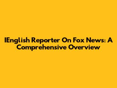 IEnglish Reporter On Fox News: A Comprehensive Overview