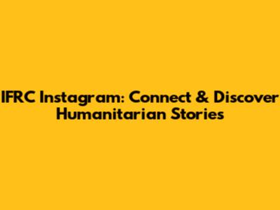 IFRC Instagram: Connect & Discover Humanitarian Stories