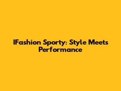IFashion Sporty: Style Meets Performance