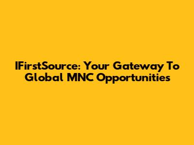 IFirstSource: Your Gateway To Global MNC Opportunities