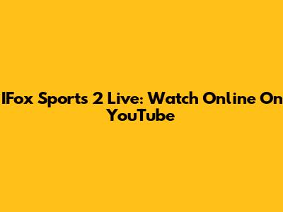IFox Sports 2 Live: Watch Online On YouTube