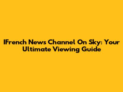 IFrench News Channel On Sky: Your Ultimate Viewing Guide