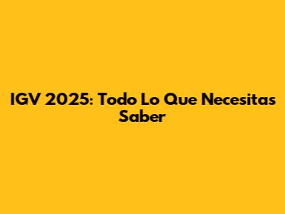 IGV 2025: Todo Lo Que Necesitas Saber