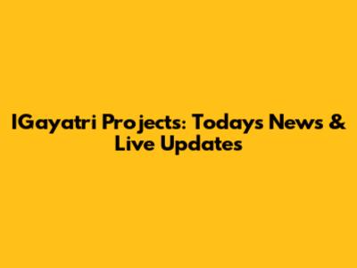 IGayatri Projects: Today's News & Live Updates