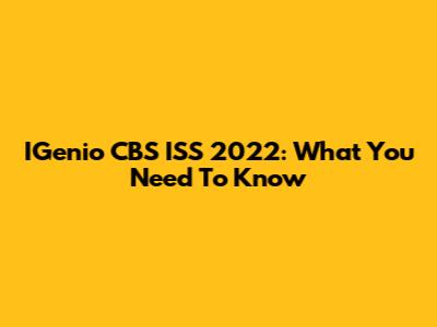 IGenio CBS ISS 2022: What You Need To Know