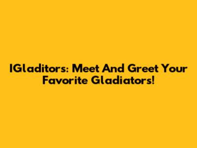 IGladitors: Meet And Greet Your Favorite Gladiators!