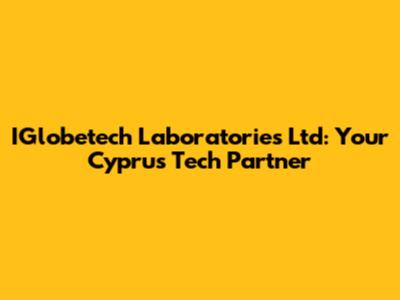IGlobetech Laboratories Ltd: Your Cyprus Tech Partner