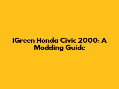 IGreen Honda Civic 2000: A Modding Guide