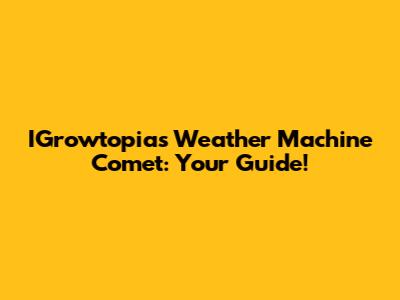 IGrowtopia's Weather Machine Comet: Your Guide!