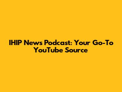 IHIP News Podcast: Your Go-To YouTube Source