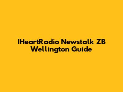 IHeartRadio Newstalk ZB Wellington Guide