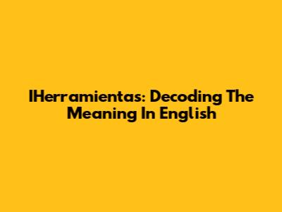 IHerramientas: Decoding The Meaning In English