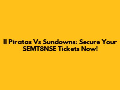 II Piratas Vs Sundowns: Secure Your SEMT8NSE Tickets Now!