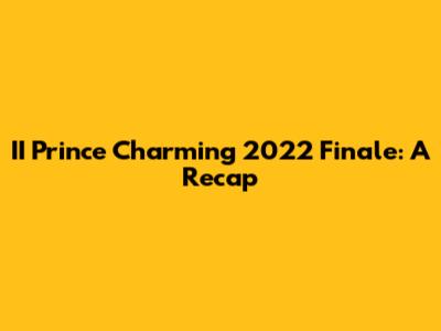 II Prince Charming 2022 Finale: A Recap