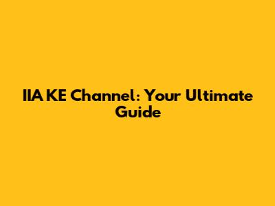 IIA KE Channel: Your Ultimate Guide