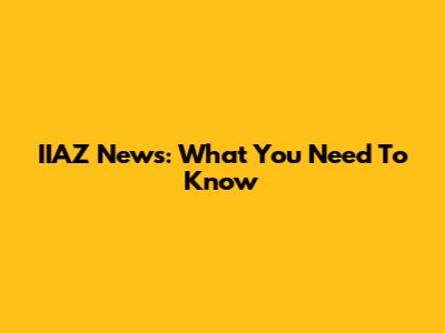 IIAZ News: What You Need To Know