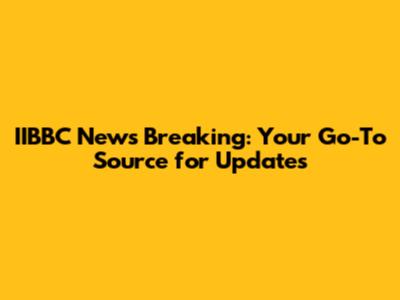 IIBBC News Breaking: Your Go-To Source for Updates