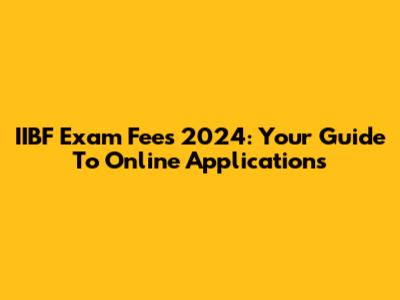 IIBF Exam Fees 2024: Your Guide To Online Applications