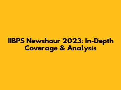 IIBPS Newshour 2023: In-Depth Coverage & Analysis