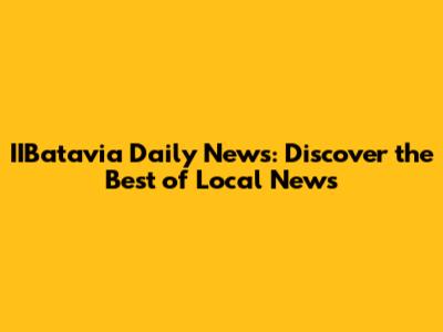 IIBatavia Daily News: Discover the Best of Local News