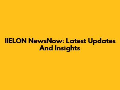 IIELON NewsNow: Latest Updates And Insights
