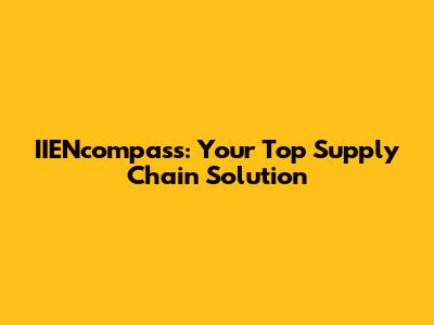 IIENcompass: Your Top Supply Chain Solution