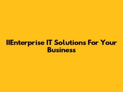 IIEnterprise IT Solutions For Your Business