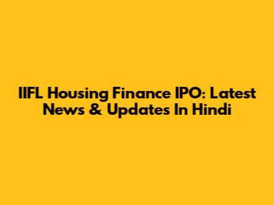 IIFL Housing Finance IPO: Latest News & Updates In Hindi
