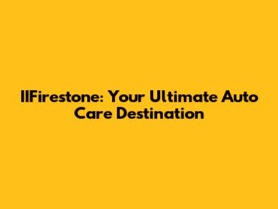 IIFirestone: Your Ultimate Auto Care Destination