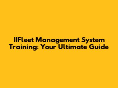 IIFleet Management System Training: Your Ultimate Guide