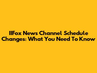 IIFox News Channel Schedule Changes: What You Need To Know
